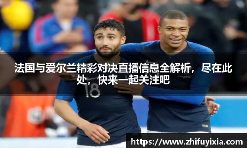 法国与爱尔兰精彩对决直播信息全解析，尽在此处，快来一起关注吧